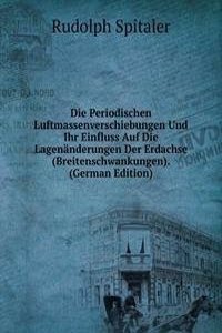 Die Periodischen Luftmassenverschiebungen Und Ihr Einfluss Auf Die Lagenanderungen Der Erdachse (Breitenschwankungen). (German Edition)
