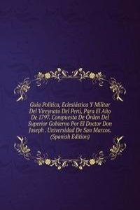 Guia Politica, Eclesiastica Y Militar Del Vireynato Del Peru, Para El Ano De 1797. Compuesta De Orden Del Superior Gobierno Por El Doctor Don Joseph . Universidad De San Marcos. (Spanish Edition)