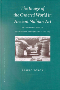 Image of the Ordered World in Ancient Nubian Art: The Construction of the Kushite Mind, 800 BC - 300 Ad