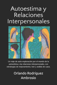 Autoestima y Relaciones Interpersonales: Un viaje de autoexploración por el mundo de la autoestima y las relaciones interpersonales, con estrategias de mejoramiento, test y análisis de caso