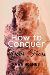 How to Conquer Your Fears