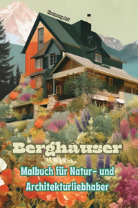 Berghäuser Malbuch für Natur- und Architekturliebhaber Erstaunliche Designs für totale Entspannung