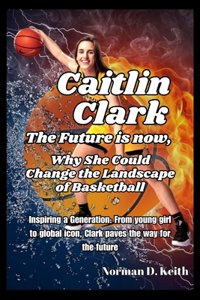 Caitlin Clark the future is now, why she could change the landscape of basketball