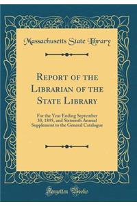 Report of the Librarian of the State Library: For the Year Ending September 30, 1895, and Sixteenth Annual Supplement to the General Catalogue (Classic Reprint)