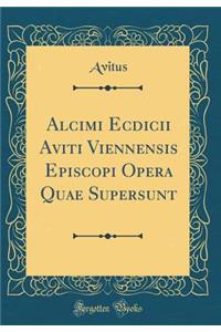 Alcimi Ecdicii Aviti Viennensis Episcopi Opera Quae Supersunt (Classic Reprint)