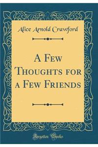 A Few Thoughts for a Few Friends (Classic Reprint)