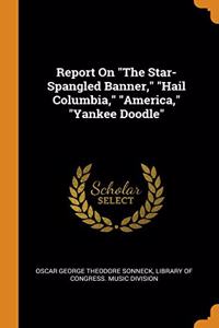 Report On The Star-Spangled Banner, Hail Columbia, America, Yankee Doodle