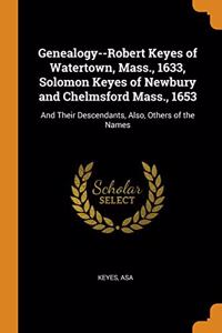 Genealogy--Robert Keyes of Watertown, Mass., 1633, Solomon Keyes of Newbury and Chelmsford Mass., 1653