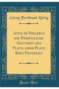 Aitia Im Philebus Die Persï¿½nliche Gottheit Des Plato, Oder Plato Kein Pantheist (Classic Reprint)