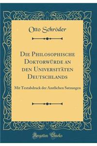 Die Philosophische DoktorwÃ¼rde an Den UniversitÃ¤ten Deutschlands: Mit Textabdruck Der Amtlichen Satzungen (Classic Reprint)