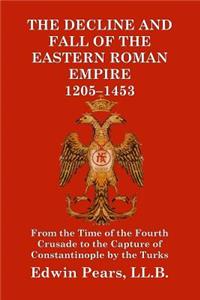 The Decline and Fall of the Eastern Roman Empire 1205-1453
