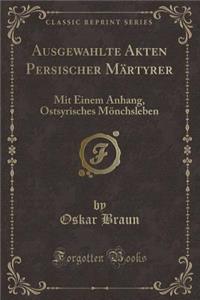Ausgewï¿½hlte Akten Persischer Mï¿½rtyrer: Mit Einem Anhang, Ostsyrisches Mï¿½nchsleben (Classic Reprint)