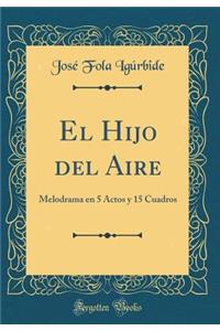 El Hijo del Aire: Melodrama en 5 Actos y 15 Cuadros (Classic Reprint)