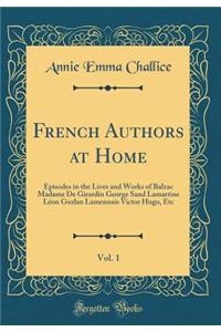 French Authors at Home, Vol. 1: Episodes in the Lives and Works of Balzac Madame De Girardin George Sand Lamartine Léon Gozlan Lamennais Victor Hugo, Etc (Classic Reprint)