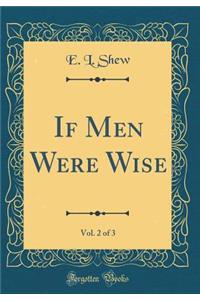 If Men Were Wise, Vol. 2 of 3 (Classic Reprint)