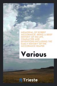 Memorial of Robert McCormick: Being a Brief History of His Life, Character and Inventions including the early history of the McCormick Reaper