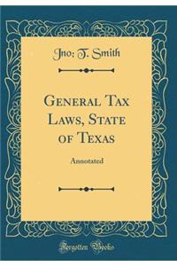 General Tax Laws, State of Texas: Annotated (Classic Reprint): Annotated (Classic Reprint)