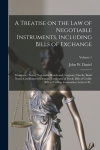 Treatise on the Law of Negotiable Instruments, Including Bills of Exchange; Promissory Notes; Negotiable Bonds and Coupons; Checks; Bank Notes; Cetrificates of Deposit; Cetificates of Stock; Bills of Credit; Bills of Lading; Guaranties; Letters Of.