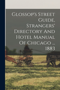 Glossop's Street Guide, Strangers' Directory And Hotel Manual Of Chicago ... 1883