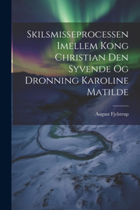 Skilsmisseprocessen Imellem Kong Christian Den Syvende Og Dronning Karoline Matilde