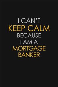 I Can't Keep Calm Because I Am A Mortgage Banker