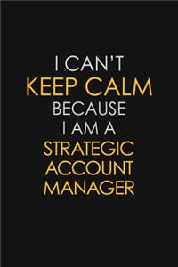 I Can't Keep Calm Because I Am A Strategic Account Manager