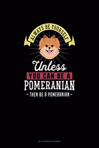Always Be Yourself Unless You Can Be A Pomeranian Then Be A Pomeranian