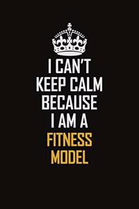 I Can't Keep Calm Because I Am A Fitness Model