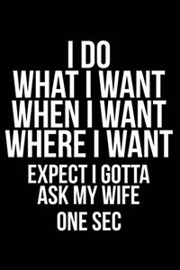 I Do What I Want When I Want Where I Want Expect I Gotta Ask My Wife One SEC