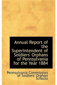 Annual Report of the Superintendent of Soldiers' Orphans of Pennsylvania for the Year 1884