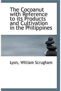 The Cocoanut with Reference to Its Products and Cultivation in the Philippines