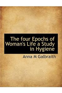 The Four Epochs of Woman's Life a Study in Hygiene