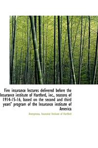 Fire Insurance Lectures Delivered Before the Insurance Institute of Hartford, Inc., Seasons of 1914-