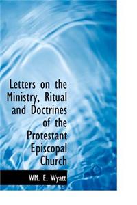 Letters on the Ministry, Ritual and Doctrines of the Protestant Episcopal Church