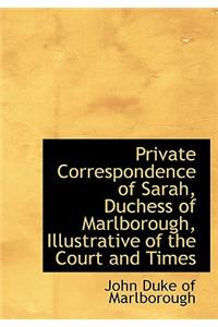 Private Correspondence of Sarah, Duchess of Marlborough, Illustrative of the Court and Times