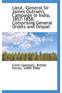 Lieut.-General Sir James Outram's Campaign in India, 1857-1858; Comprising General Orders and Despat