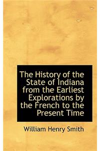 The History of the State of Indiana from the Earliest Explorations by the French to the Present Time