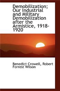 Demobilization; Our Industrial and Military Demobilization After the Armistice, 1918-1920