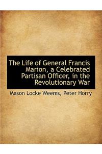 The Life of General Francis Marion, a Celebrated Partisan Officer, in the Revolutionary War