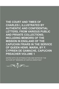 The Court and Times of Charles I, Illustrated by Authentic and Confidential Letters, from Various Public and Private Collections Volume 1; Edited with