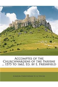 Accomptes of the Churchwardens of the Paryshe ... 1575 to 1662, Ed. by E. Freshfield