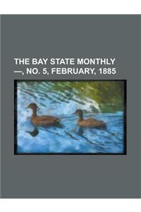 The Bay State Monthly -, No. 5, February, 1885 Volume 2