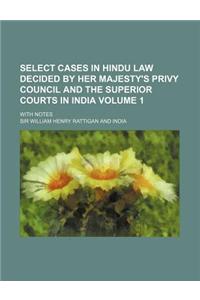 Select Cases in Hindu Law Decided by Her Majesty's Privy Council and the Superior Courts in India; With Notes Volume 1