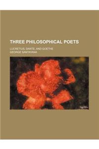Three Philosophical Poets (Volume 1); Lucretius, Dante, and Goethe