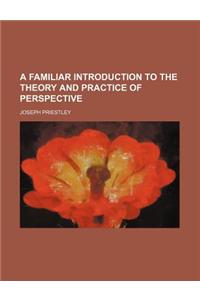 A Familiar Introduction to the Theory and Practice of Perspective