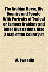 The Arabian Horse, His Country and People; With Portraits of Typical or Famous Arabians and Other Illustrations. Also a Map of the Country of