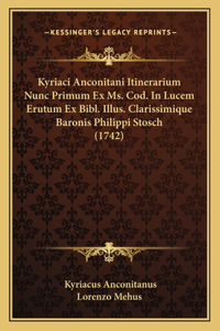 Kyriaci Anconitani Itinerarium Nunc Primum Ex Ms. Cod. In Lucem Erutum Ex Bibl. Illus. Clarissimique Baronis Philippi Stosch (1742)