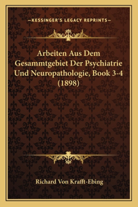 Arbeiten Aus Dem Gesammtgebiet Der Psychiatrie Und Neuropathologie, Book 3-4 (1898)