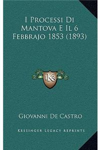I Processi Di Mantova E Il 6 Febbrajo 1853 (1893)
