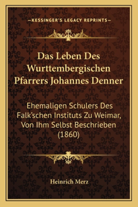 Leben Des Wurttembergischen Pfarrers Johannes Denner: Ehemaligen Schulers Des Falk'schen Instituts Zu Weimar, Von Ihm Selbst Beschrieben (1860)